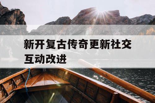 新开复古传奇更新社交互动改进