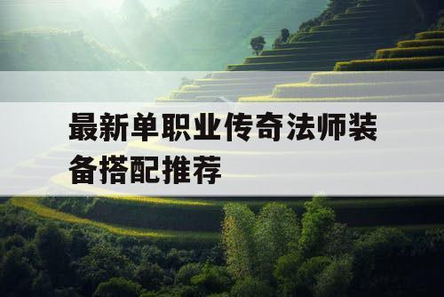最新单职业传奇法师装备搭配推荐