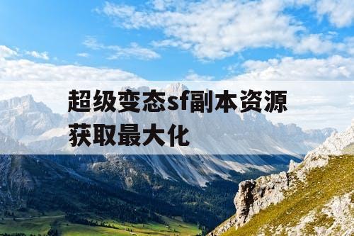 超级变态sf副本资源获取最大化
