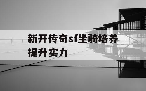新开传奇sf坐骑培养提升实力