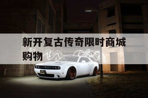 新开复古传奇限时商城购物