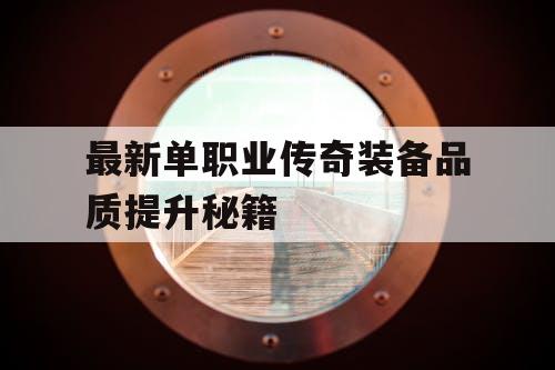 最新单职业传奇装备品质提升秘籍