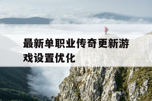 最新单职业传奇更新游戏设置优化