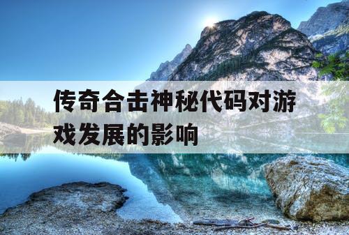 传奇合击神秘代码对游戏发展的影响