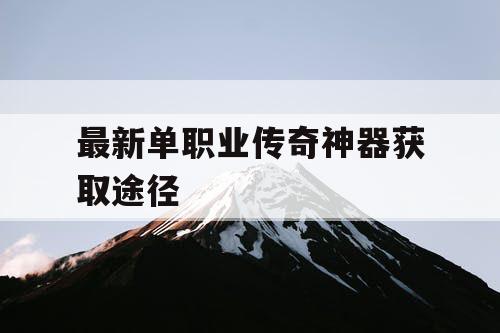 最新单职业传奇神器获取途径