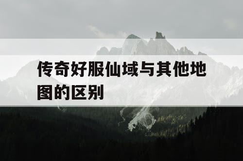 传奇好服仙域与其他地图的区别