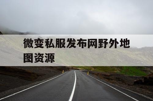 微变私服发布网野外地图资源