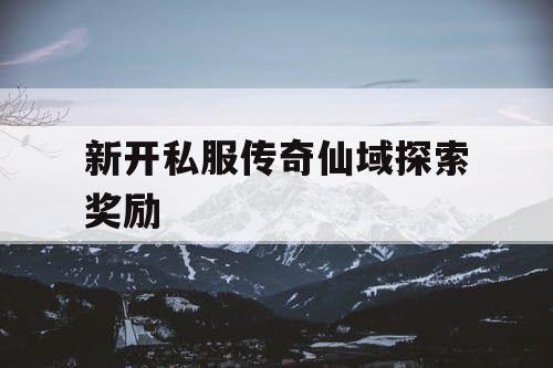 新开私服传奇仙域探索奖励