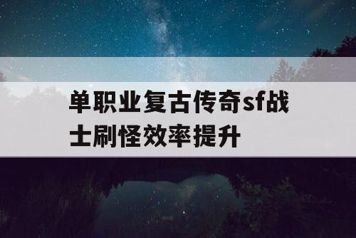 单职业复古传奇sf战士刷怪效率提升
