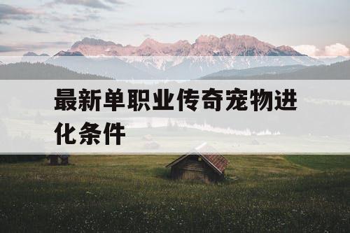 最新单职业传奇宠物进化条件