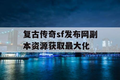 复古传奇sf发布网副本资源获取最大化
