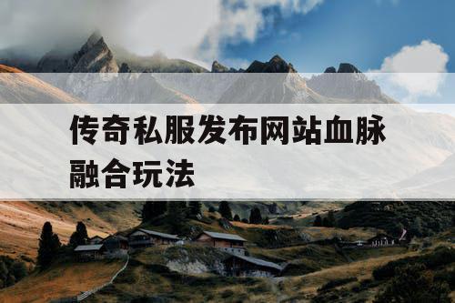 传奇私服发布网站血脉融合玩法