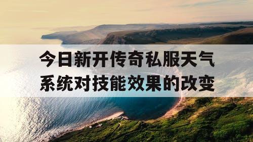 今日新开传奇私服天气系统对技能效果的改变