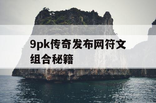 9pk传奇发布网符文组合秘籍