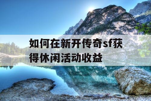 如何在新开传奇sf获得休闲活动收益