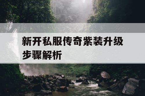 新开私服传奇紫装升级步骤解析