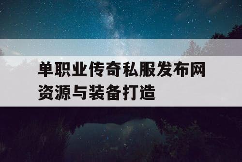 单职业传奇私服发布网资源与装备打造