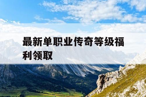最新单职业传奇等级福利领取