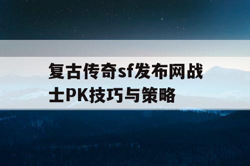 复古传奇sf发布网战士PK技巧与策略