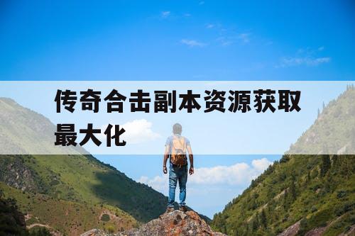 传奇合击副本资源获取最大化
