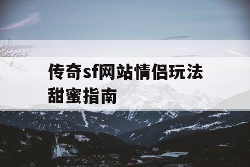 传奇sf网站情侣玩法甜蜜指南