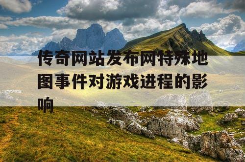 传奇网站发布网特殊地图事件对游戏进程的影响