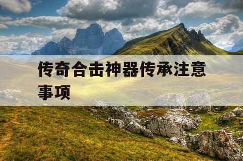 传奇合击神器传承注意事项