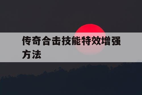 传奇合击技能特效增强方法