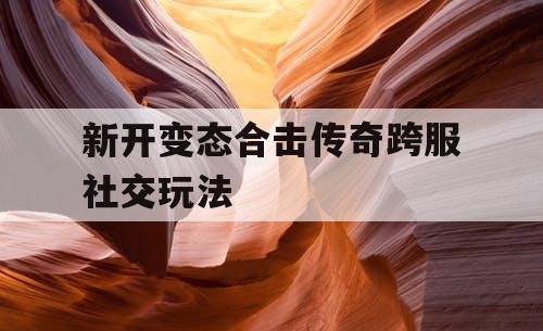 新开变态合击传奇跨服社交玩法