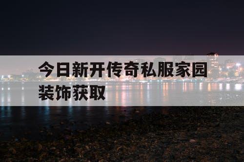 今日新开传奇私服家园装饰获取