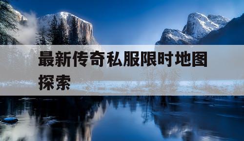 最新传奇私服限时地图探索
