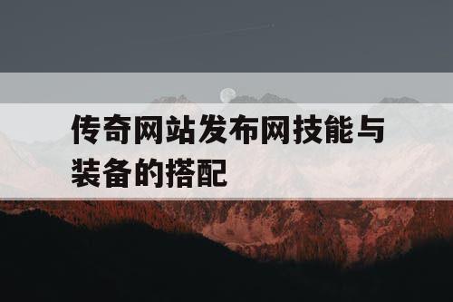 传奇网站发布网技能与装备的搭配