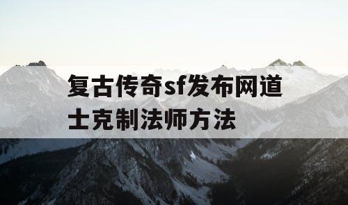 复古传奇sf发布网道士克制法师方法