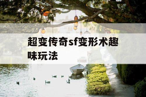 超变传奇sf变形术趣味玩法