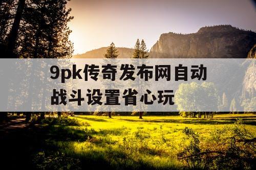 9pk传奇发布网自动战斗设置省心玩