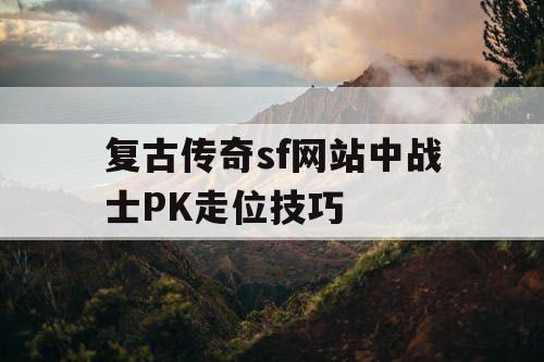 复古传奇sf网站中战士PK走位技巧