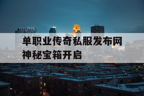 单职业传奇私服发布网神秘宝箱开启