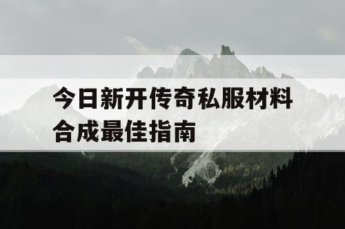 今日新开传奇私服材料合成最佳指南