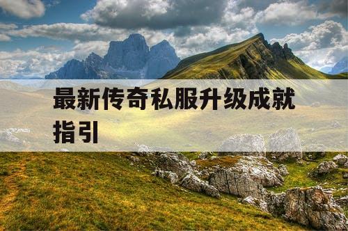 最新传奇私服升级成就指引