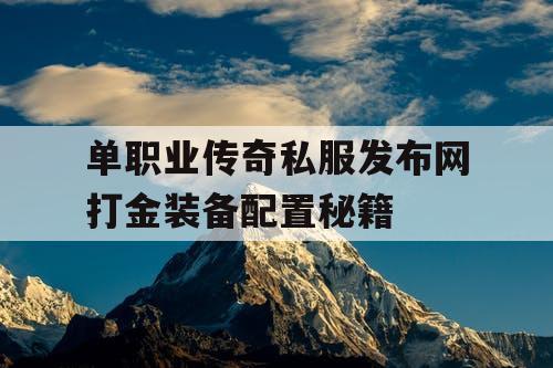单职业传奇私服发布网打金装备配置秘籍