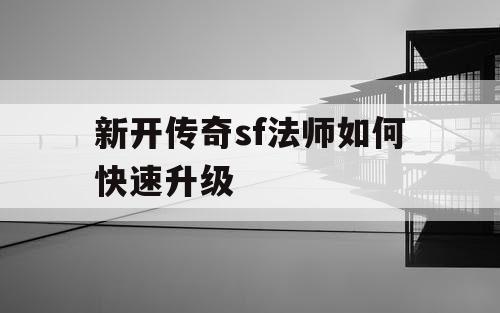 新开传奇sf法师如何快速升级