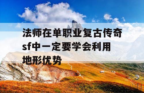 法师在单职业复古传奇sf中一定要学会利用地形优势