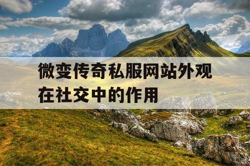 微变传奇私服网站外观在社交中的作用