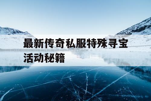 最新传奇私服特殊寻宝活动秘籍
