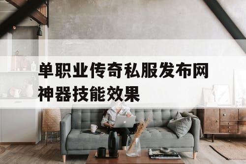 单职业传奇私服发布网神器技能效果