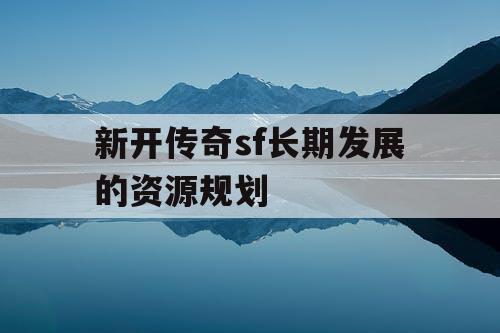 新开传奇sf长期发展的资源规划