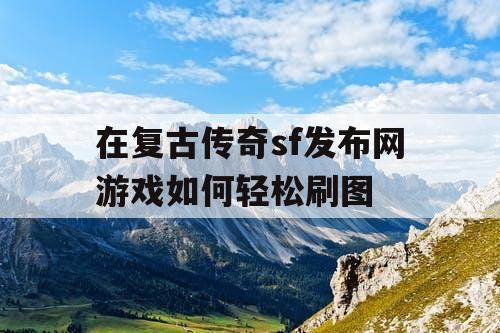 在复古传奇sf发布网游戏如何轻松刷图