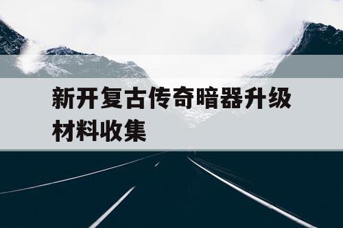 新开复古传奇暗器升级材料收集