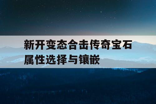 新开变态合击传奇宝石属性选择与镶嵌