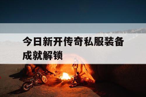 今日新开传奇私服装备成就解锁